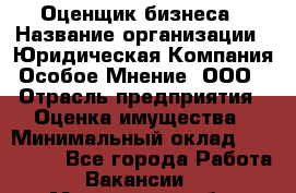 Оценщик бизнеса › Название организации ­ Юридическая Компания Особое Мнение, ООО › Отрасль предприятия ­ Оценка имущества › Минимальный оклад ­ 100 000 - Все города Работа » Вакансии   . Мурманская обл.,Оленегорск г.